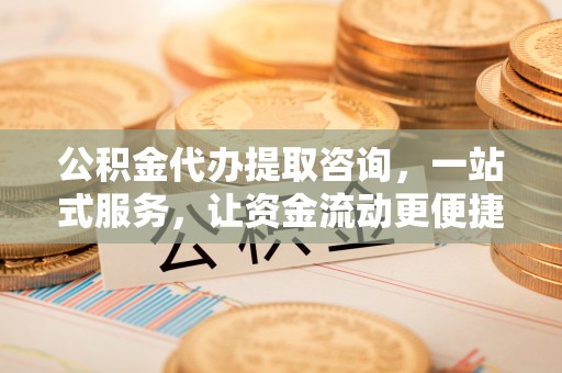 耿马公积金代办提取咨询，一站式服务，让资金流动更便捷