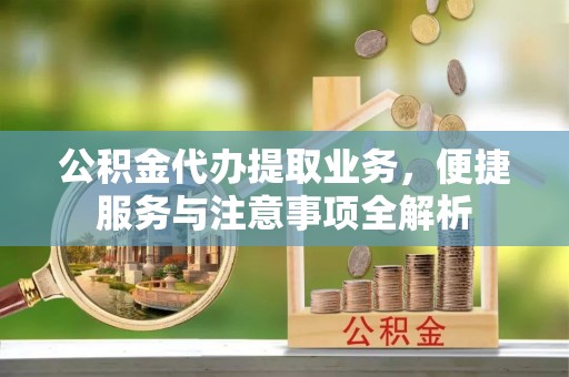 耿马公积金代办提取业务，便捷服务与注意事项全解析