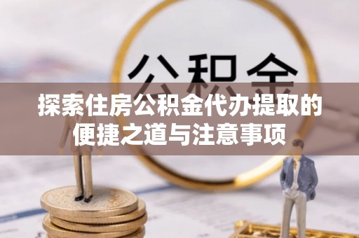 耿马探索住房公积金代办提取的便捷之道与注意事项