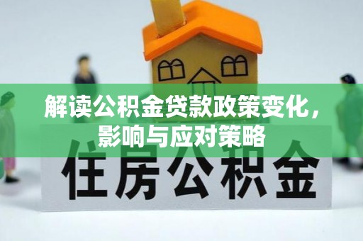 耿马解读公积金贷款政策变化，影响与应对策略
