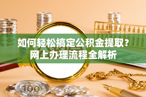 耿马如何轻松搞定公积金提取？网上办理流程全解析