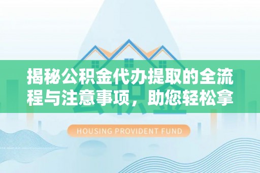 耿马揭秘公积金代办提取的全流程与注意事项，助您轻松拿回属于自己的钱