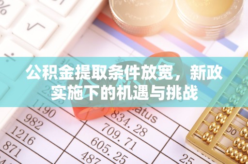 耿马公积金提取条件放宽，新政实施下的机遇与挑战