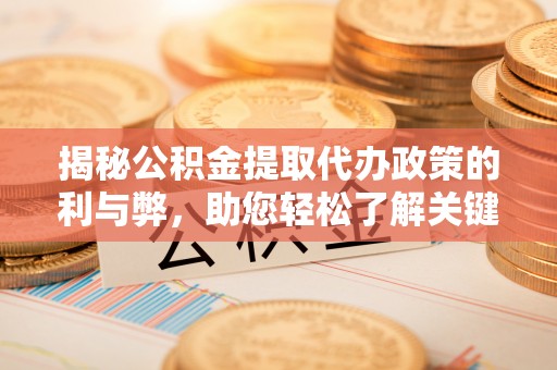 耿马揭秘公积金提取代办政策的利与弊，助您轻松了解关键要点