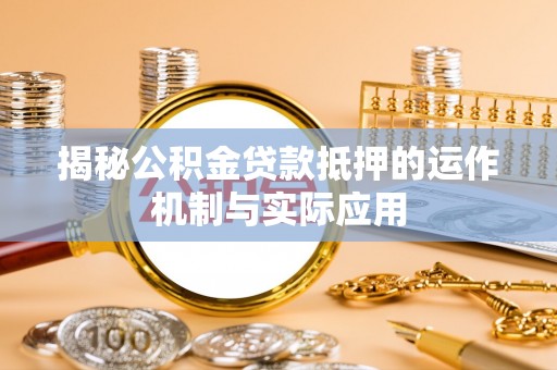 耿马揭秘公积金贷款抵押的运作机制与实际应用