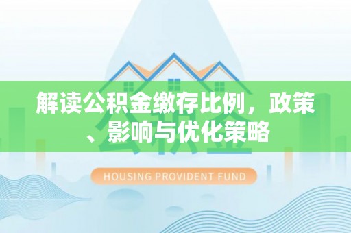 耿马解读公积金缴存比例，政策、影响与优化策略