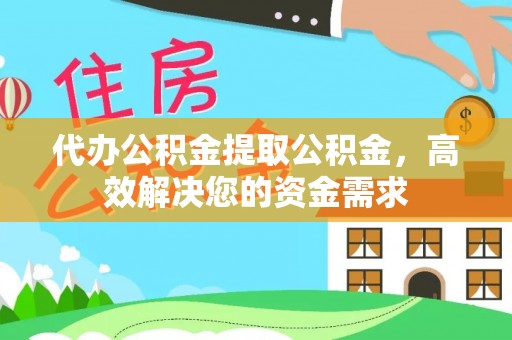 耿马代办公积金提取公积金，高效解决您的资金需求