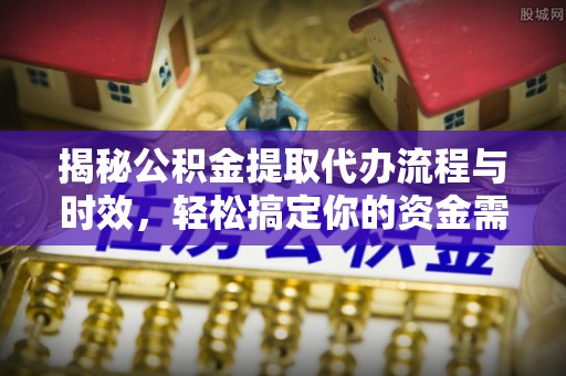 耿马揭秘公积金提取代办流程与时效，轻松搞定你的资金需求