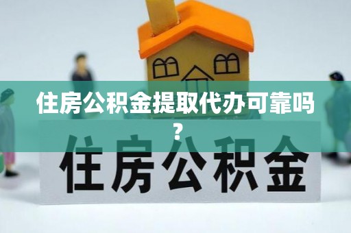 耿马住房公积金提取代办可靠吗？