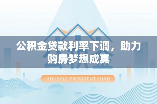 耿马公积金贷款利率下调，助力购房梦想成真