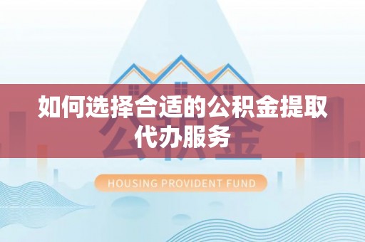 耿马如何选择合适的公积金提取代办服务