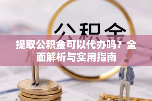 耿马提取公积金可以代办吗？全面解析与实用指南