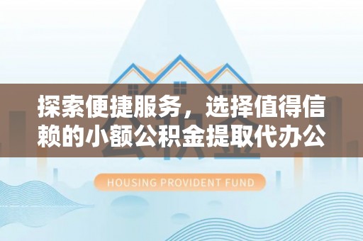 耿马探索便捷服务，选择值得信赖的小额公积金提取代办公司