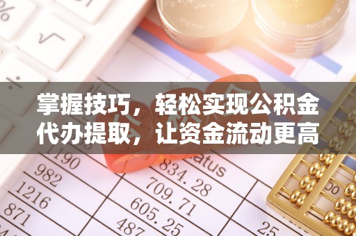 耿马掌握技巧，轻松实现公积金代办提取，让资金流动更高效
