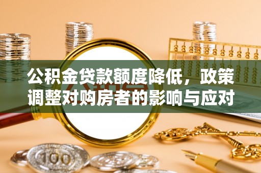 耿马公积金贷款额度降低，政策调整对购房者的影响与应对策略
