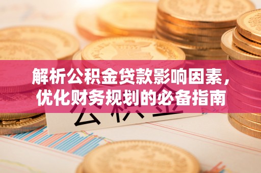 耿马解析公积金贷款影响因素，优化财务规划的必备指南