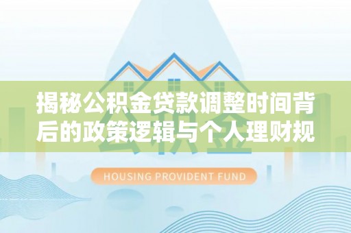 耿马揭秘公积金贷款调整时间背后的政策逻辑与个人理财规划