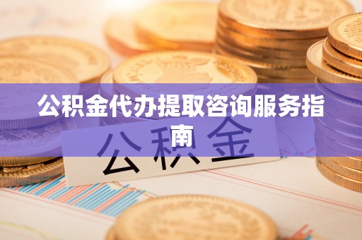 耿马公积金代办提取咨询服务指南