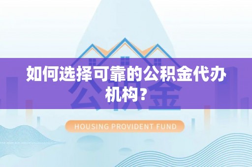 耿马如何选择可靠的公积金代办机构？