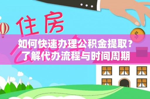 耿马如何快速办理公积金提取？了解代办流程与时间周期