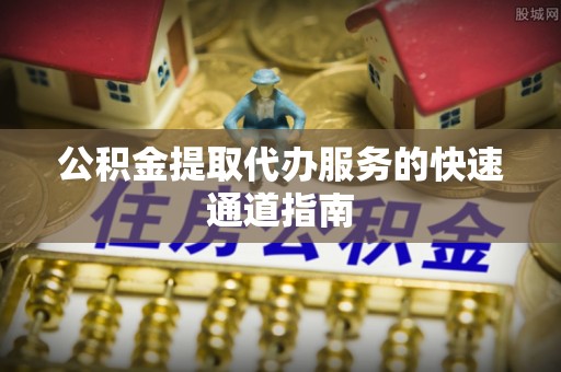 耿马公积金提取代办服务的快速通道指南