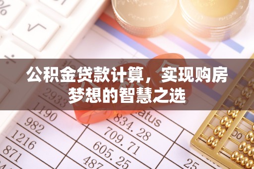 耿马公积金贷款计算，实现购房梦想的智慧之选