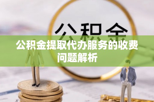 耿马公积金提取代办服务的收费问题解析