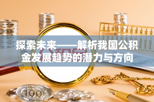 耿马探索未来——解析我国公积金发展趋势的潜力与方向