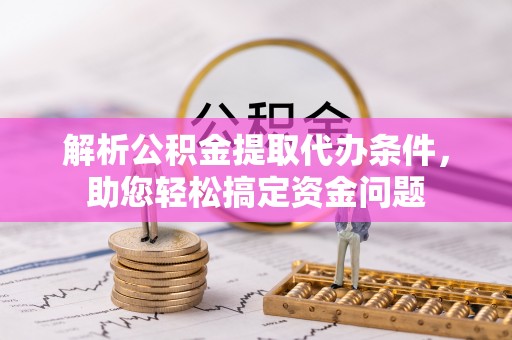 耿马解析公积金提取代办条件，助您轻松搞定资金问题