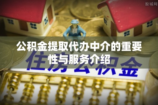 耿马公积金提取代办中介的重要性与服务介绍