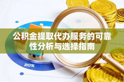 耿马公积金提取代办服务的可靠性分析与选择指南