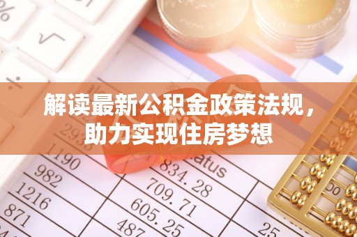 耿马解读最新公积金政策法规，助力实现住房梦想
