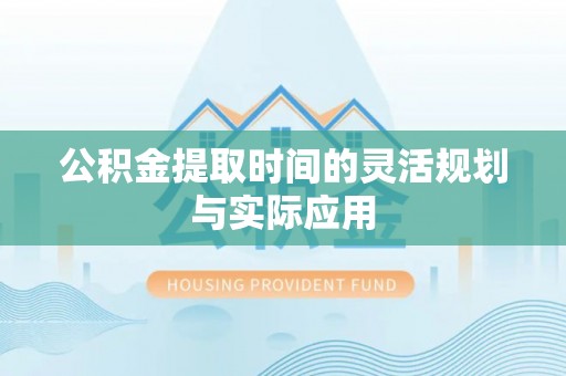 耿马公积金提取时间的灵活规划与实际应用