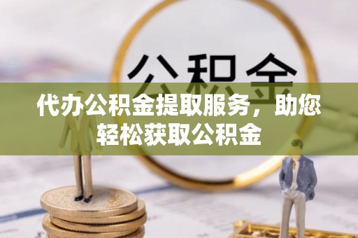 耿马代办公积金提取服务，助您轻松获取公积金
