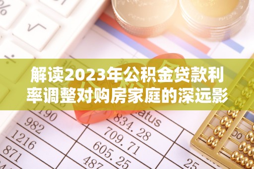 耿马解读2023年公积金贷款利率调整对购房家庭的深远影响