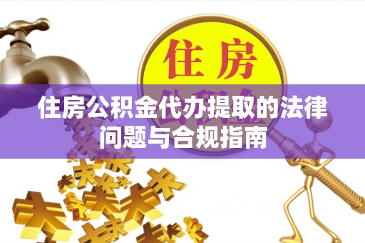 耿马住房公积金代办提取的法律问题与合规指南