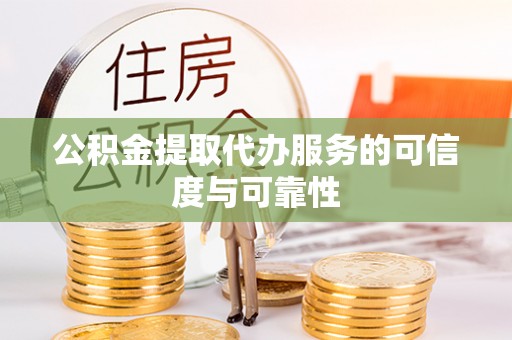 耿马公积金提取代办服务的可信度与可靠性