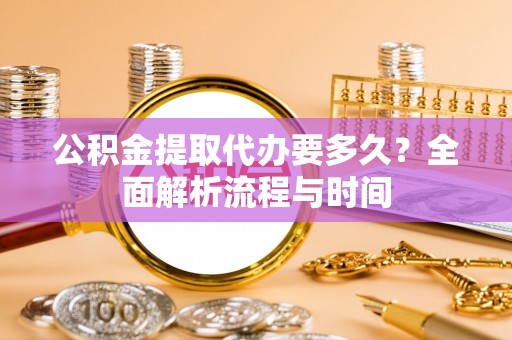 耿马公积金提取代办要多久？全面解析流程与时间