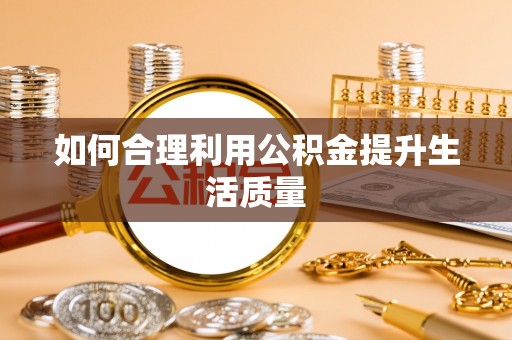耿马如何合理利用公积金提升生活质量