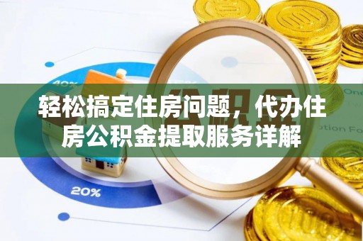 耿马轻松搞定住房问题，代办住房公积金提取服务详解