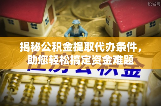 耿马揭秘公积金提取代办条件，助您轻松搞定资金难题