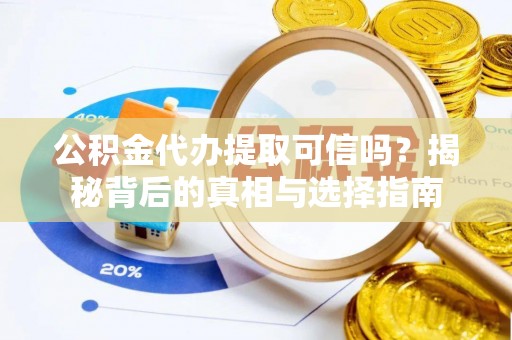 耿马公积金代办提取可信吗？揭秘背后的真相与选择指南