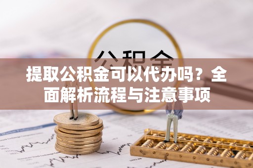 耿马提取公积金可以代办吗？全面解析流程与注意事项